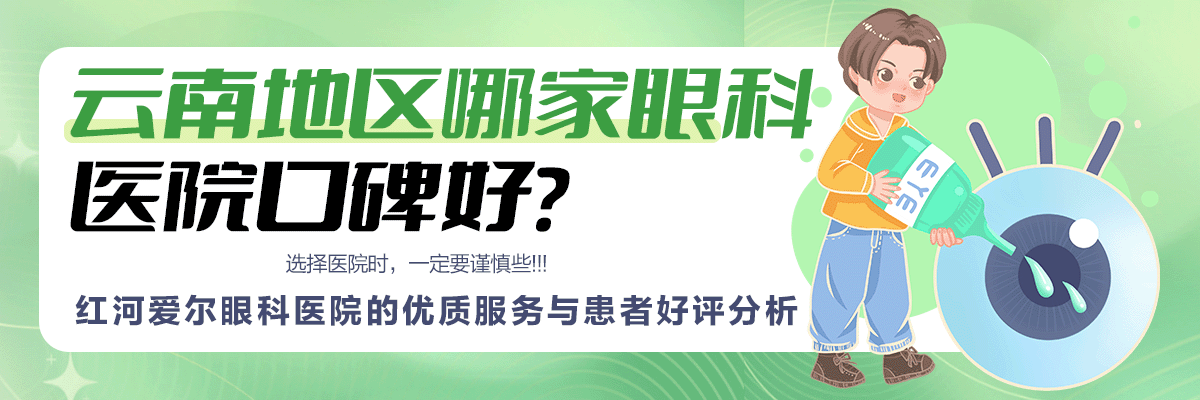 云南地区哪家眼科医院口碑好？红河爱尔眼科医院的优质服务与患者好评分析